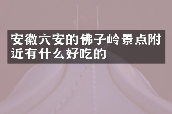 安徽六安的佛子岭景点附近有什么好吃的