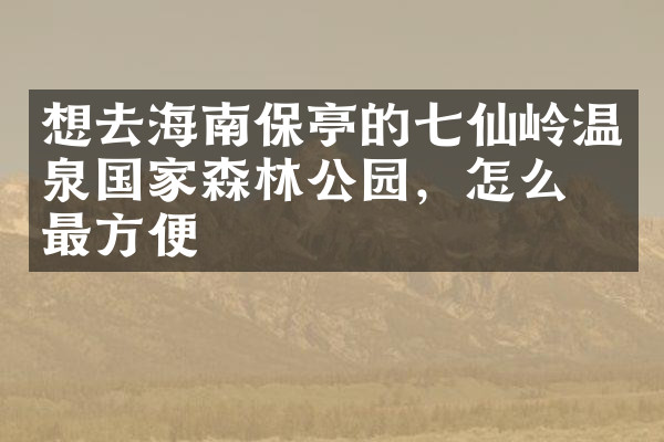 想去海南保亭的七仙岭温泉国家森林公园，怎么去最方便