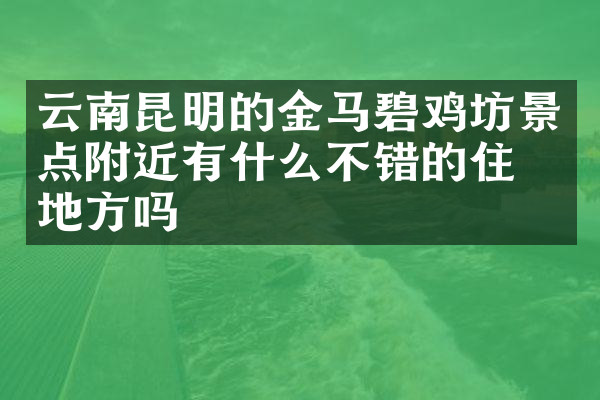 云南昆明的金马碧鸡坊景点附近有什么不错的住的地方吗