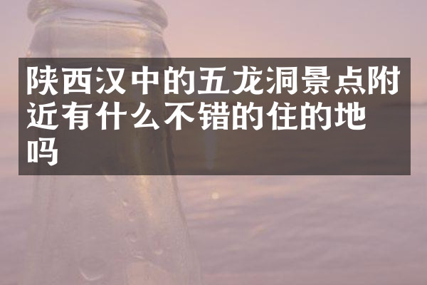 陕西汉中的五龙洞景点附近有什么不错的住的地方吗