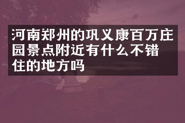 河南郑州的巩义康百万庄园景点附近有什么不错的住的地方吗