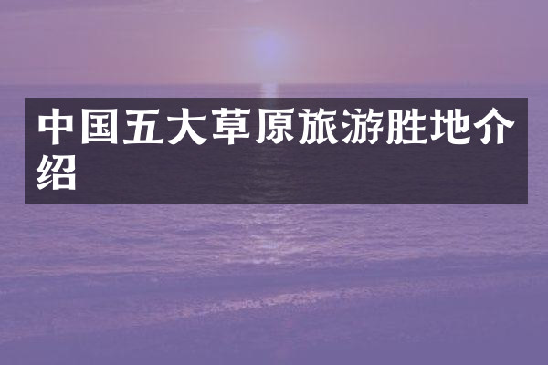 中国五大草原旅游胜地介绍
