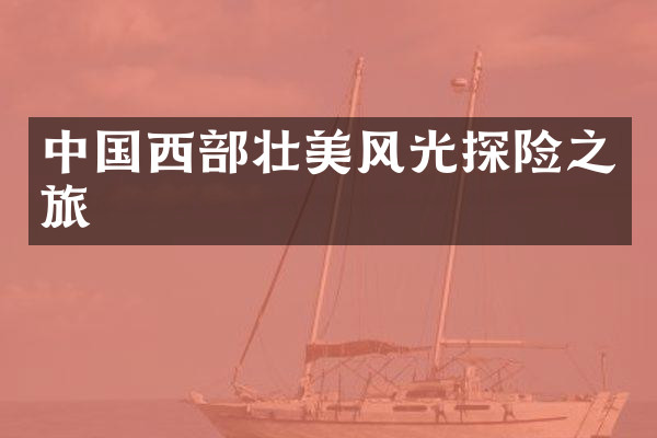 中国西部壮美风光探险之旅