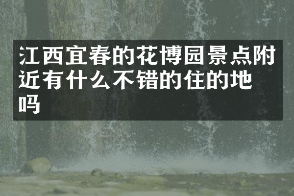 江西宜春的花博园景点附近有什么不错的住的地方吗