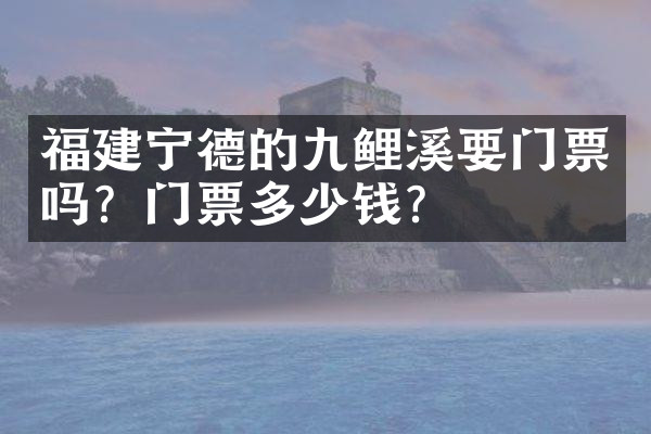 福建宁德的九鲤溪要门票吗？门票多少钱？