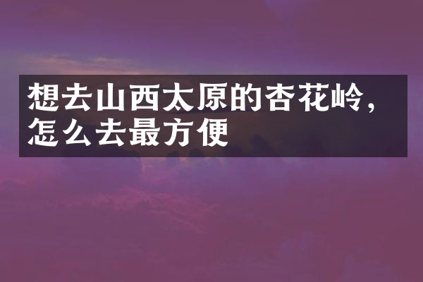 想去山西太原的杏花岭，怎么去最方便
