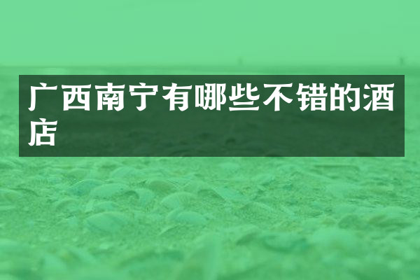 广西南宁有哪些不错的酒店