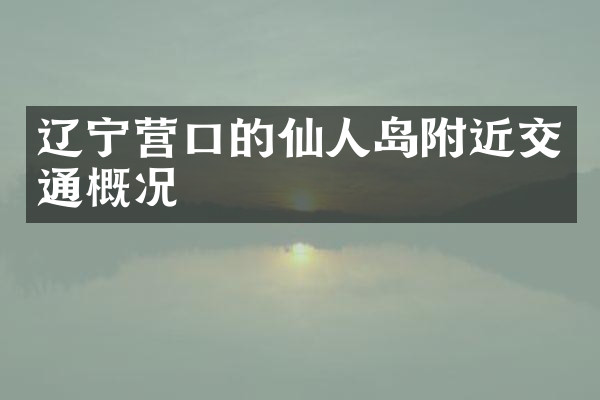 辽宁营口的仙人岛附近交通概况
