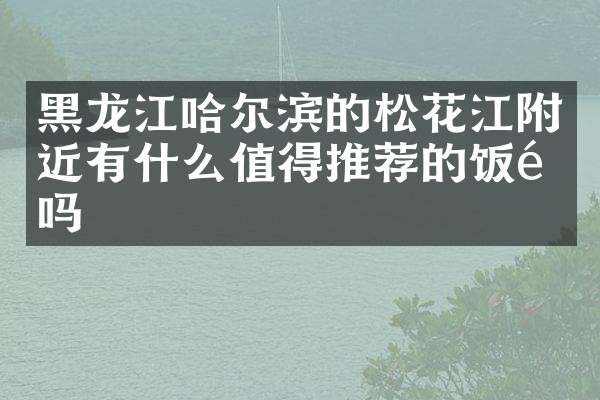 黑龙江哈尔滨的松花江附近有什么值得推荐的饭馆吗