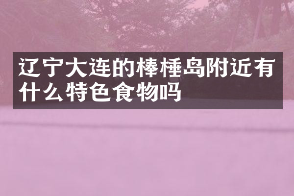 辽宁大连的棒棰岛附近有什么特色食物吗