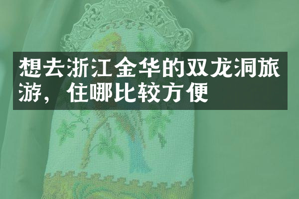 想去浙江金华的双龙洞旅游，住哪比较方便