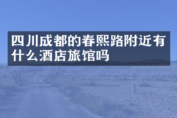 四川成都的春熙路附近有什么酒店旅馆吗