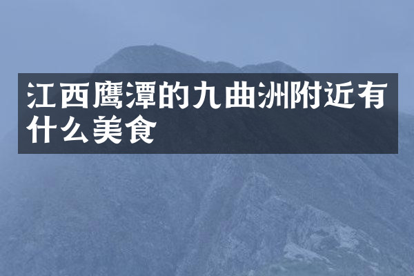 江西鹰潭的九曲洲附近有什么美食