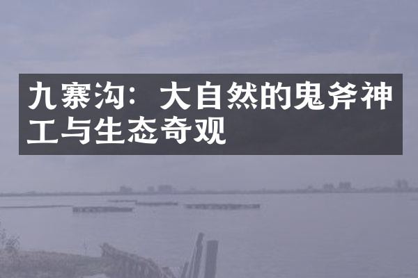 九寨沟：大自然的鬼斧神工与生态奇观