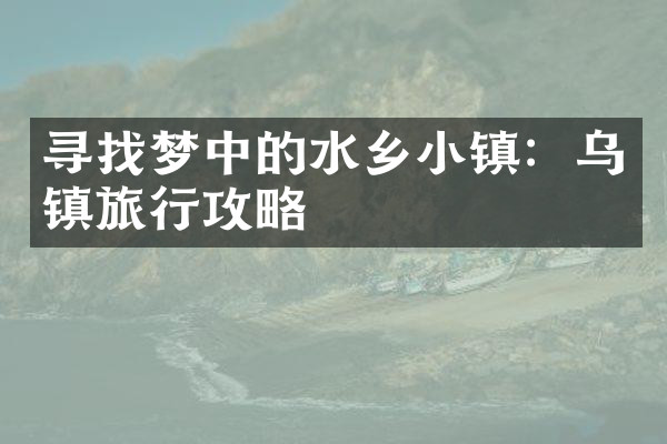 寻找梦中的水乡小镇：乌镇旅行攻略