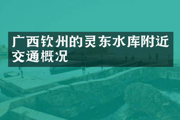 广西钦州的灵东水库附近交通概况