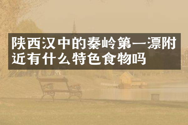 陕西汉中的秦岭第一漂附近有什么特色食物吗