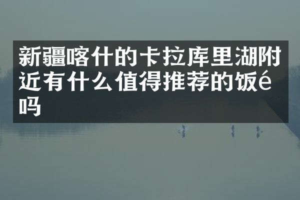 新疆喀什的卡拉库里湖附近有什么值得推荐的饭馆吗