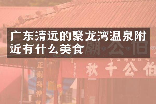 广东清远的聚龙湾温泉附近有什么美食