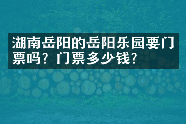 湖南岳阳的岳阳乐园要门票吗？门票多少钱？