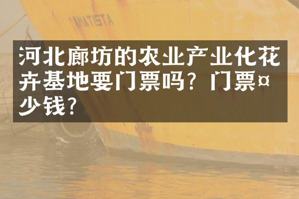 河北廊坊的农业产业化花卉基地要门票吗？门票多少钱？