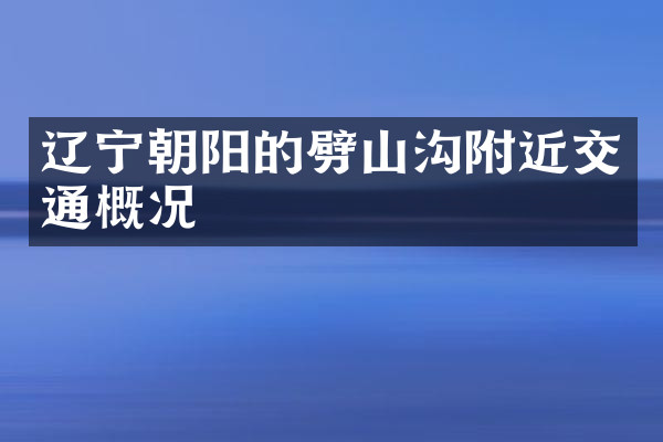 辽宁朝阳的劈山沟附近交通概况