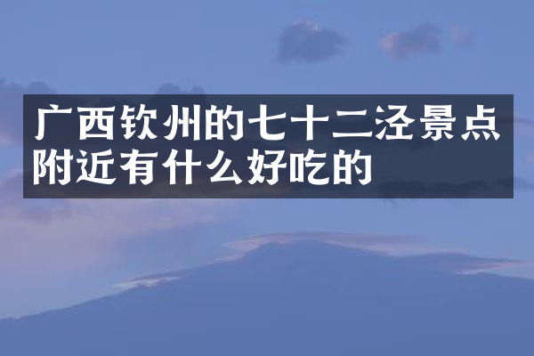 广西钦州的七十二泾景点附近有什么好吃的