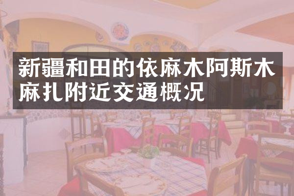 新疆和田的依麻木阿斯木麻扎附近交通概况