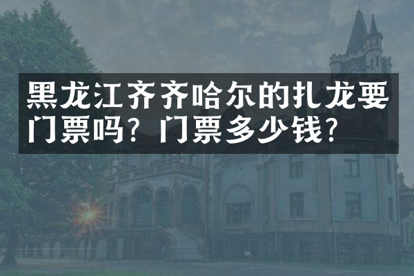 黑龙江齐齐哈尔的扎龙要门票吗？门票多少钱？