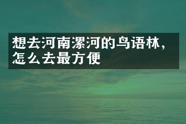想去河南漯河的鸟语林，怎么去最方便