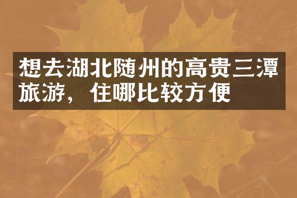 想去湖北随州的高贵三潭旅游，住哪比较方便