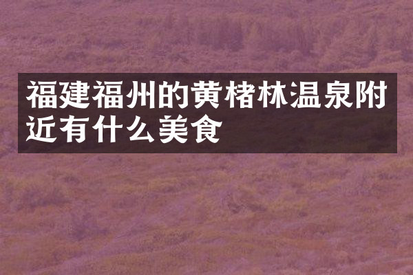 福建福州的黄楮林温泉附近有什么美食