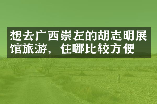 想去广西崇左的胡志明展馆旅游，住哪比较方便