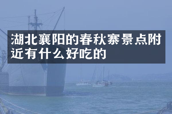 湖北襄阳的春秋寨景点附近有什么好吃的