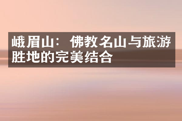 峨眉山：佛教名山与旅游胜地的完美结合