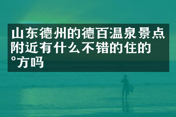 山东德州的德百温泉景点附近有什么不错的住的地方吗