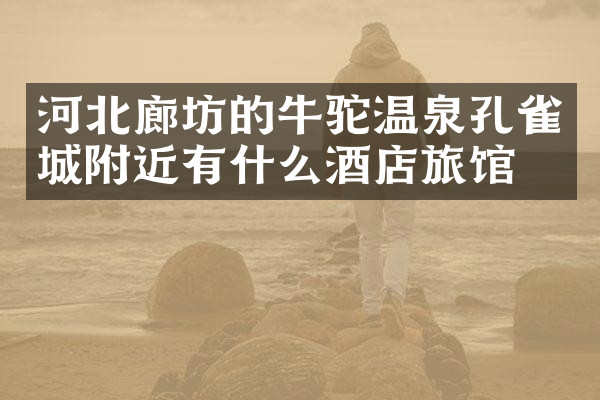 河北廊坊的牛驼温泉孔雀城附近有什么酒店旅馆吗