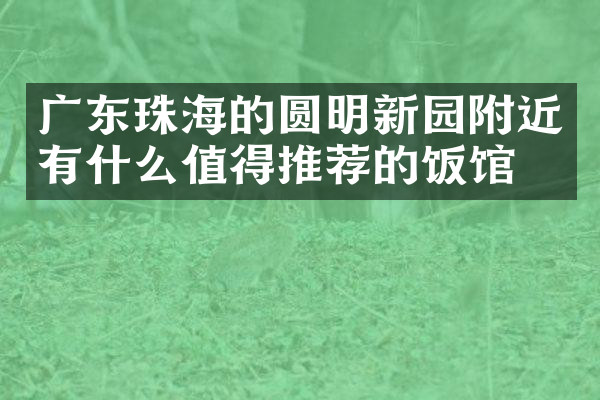 广东珠海的圆明新园附近有什么值得推荐的饭馆吗