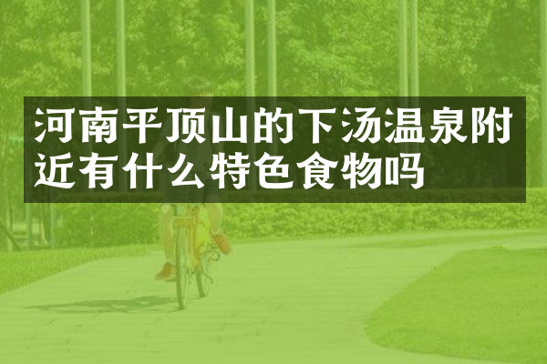 河南平顶山的下汤温泉附近有什么特色食物吗