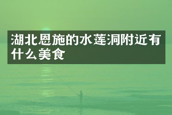 湖北恩施的水莲洞附近有什么美食