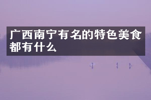 广西南宁有名的特色美食都有什么