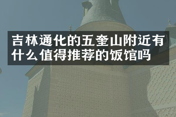 吉林通化的五奎山附近有什么值得推荐的饭馆吗
