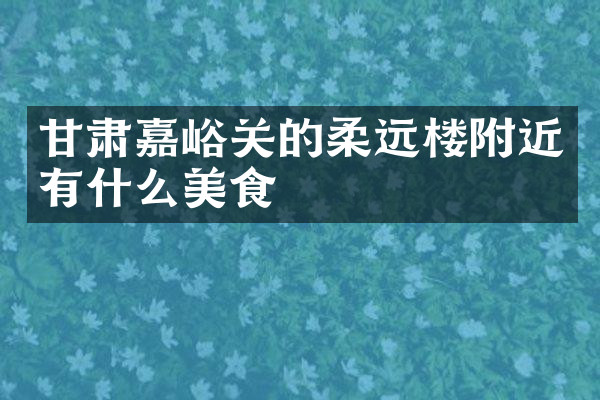 甘肃嘉峪关的柔远楼附近有什么美食