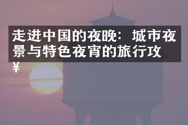 走进中国的夜晚：城市夜景与特色夜宵的旅行攻略