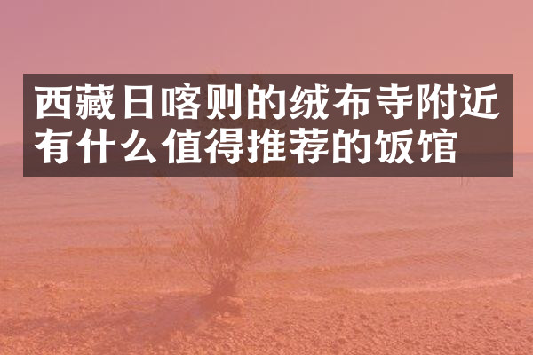 西藏日喀则的绒布寺附近有什么值得推荐的饭馆吗