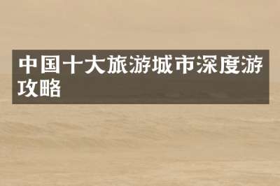 中国十大旅游城市深度游攻略