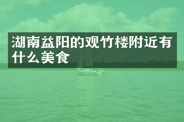 湖南益阳的观竹楼附近有什么美食