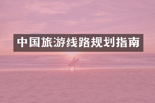 中国旅游线路规划指南