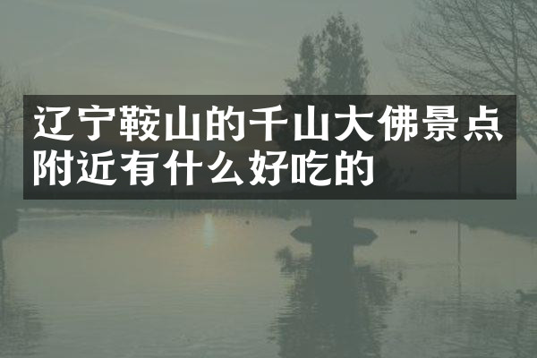 辽宁鞍山的千山大佛景点附近有什么好吃的