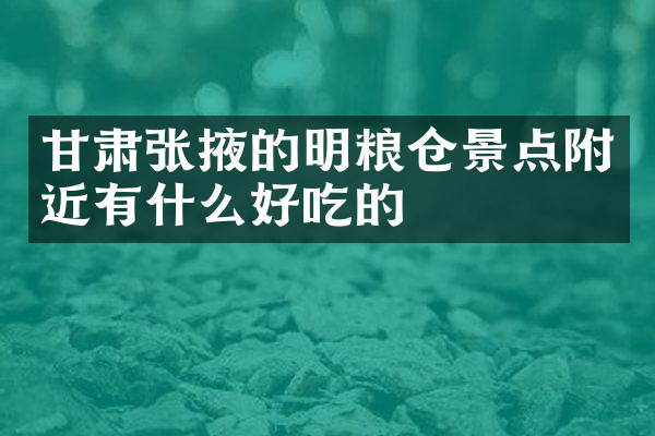 甘肃张掖的明粮仓景点附近有什么好吃的
